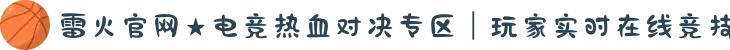 雷火官网★电竞热血对决专区｜玩家实时在线竞技